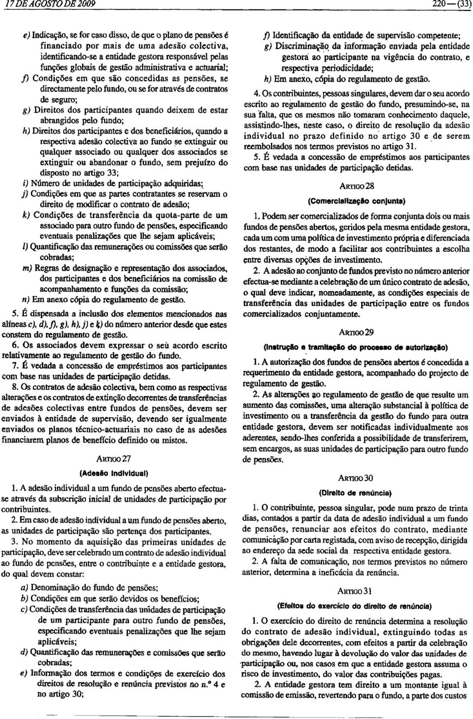 ; j) Condições em que são concedidas as pensões, se directamente pelo fundo, ou se for através de contratos de seguro; g) Direitos dos participantes quando deixem de estar abrangidos pelo fundo; h)