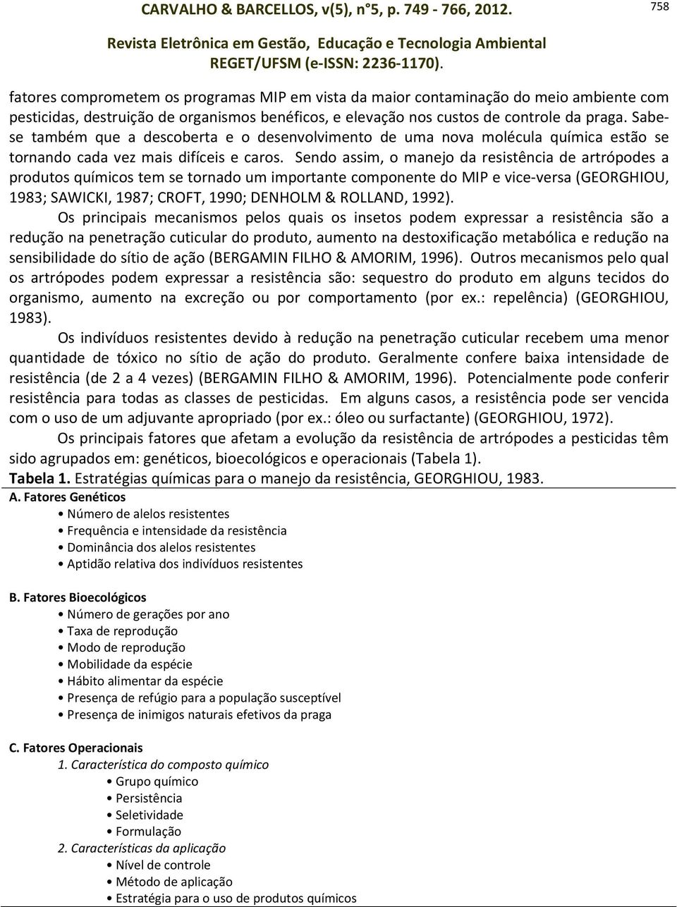 Sendo assim, o manejo da resistência de artrópodes a produtos químicos tem se tornado um importante componente do MIP e vice-versa (GEORGHIOU, 1983; SAWICKI, 1987; CROFT, 1990; DENHOLM & ROLLAND,