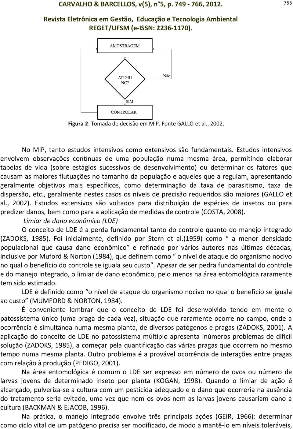 causam as maiores flutuações no tamanho da população e aqueles que a regulam, apresentando geralmente objetivos mais específicos, como determinação da taxa de parasitismo, taxa de dispersão, etc.