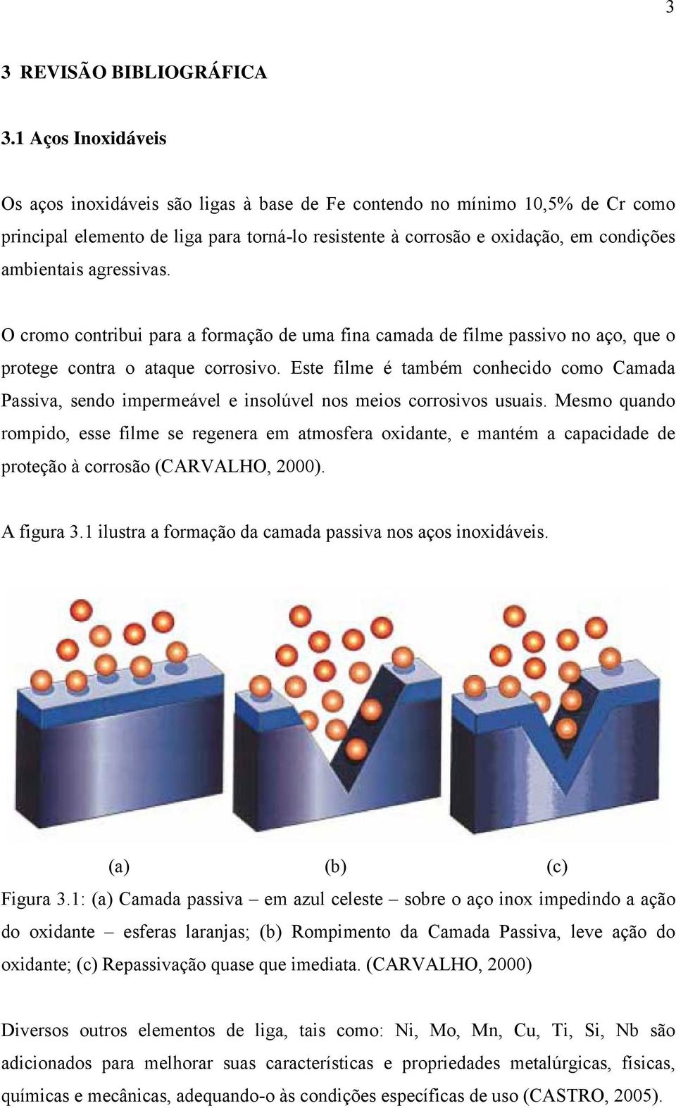 agressivas. O cromo contribui para a formação de uma fina camada de filme passivo no aço, que o protege contra o ataque corrosivo.