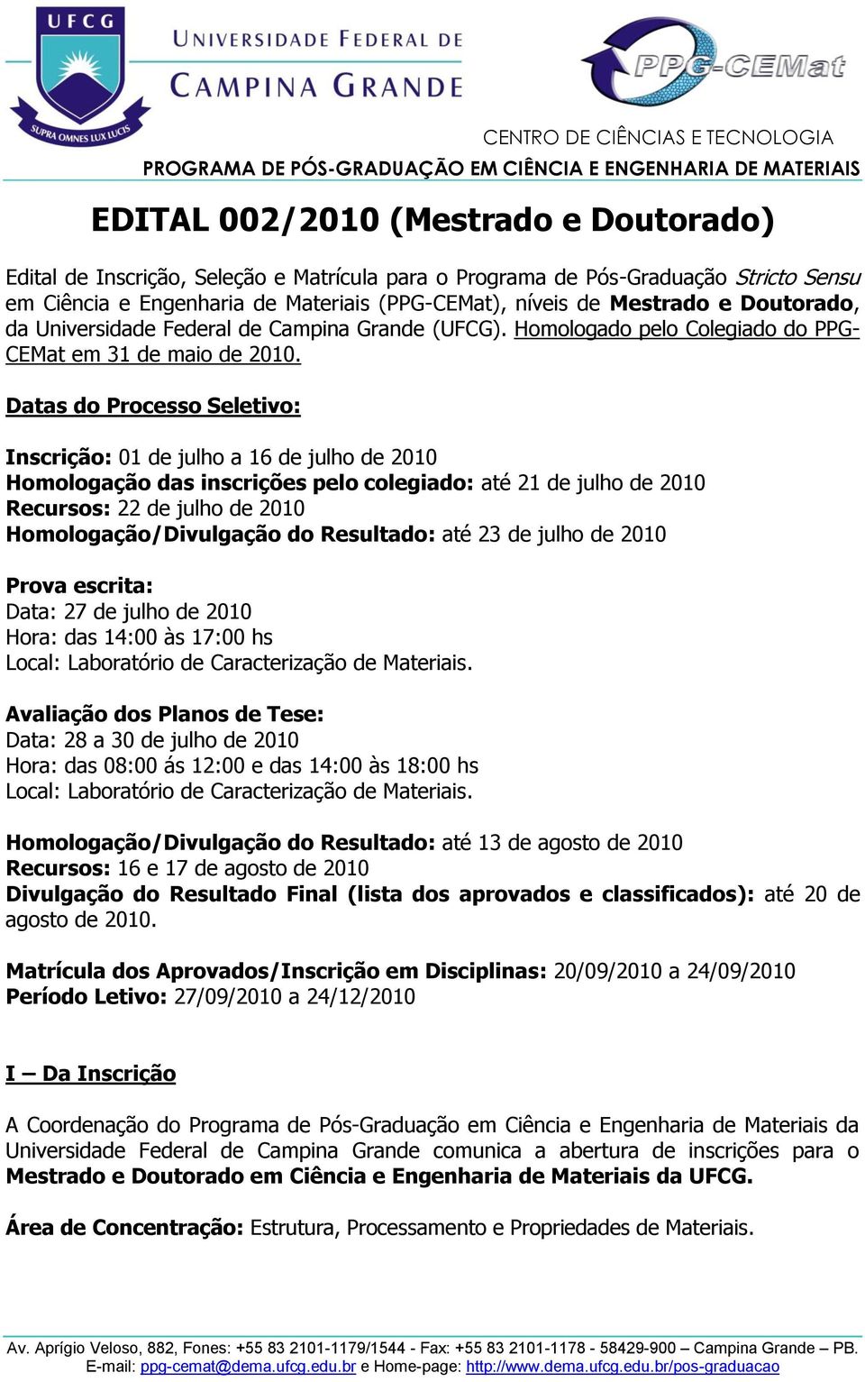 Datas do Processo Seletivo: Inscrição: 01 de julho a 16 de julho de 2010 Homologação das inscrições pelo colegiado: até 21 de julho de 2010 Recursos: 22 de julho de 2010 Homologação/Divulgação do