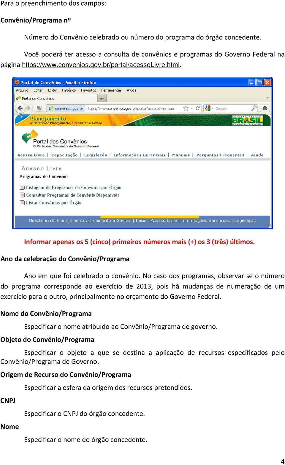 Informar apenas os 5 (cinco) primeiros números mais (+) os 3 (três) últimos. Ano da celebração do Convênio/Programa Ano em que foi celebrado o convênio.