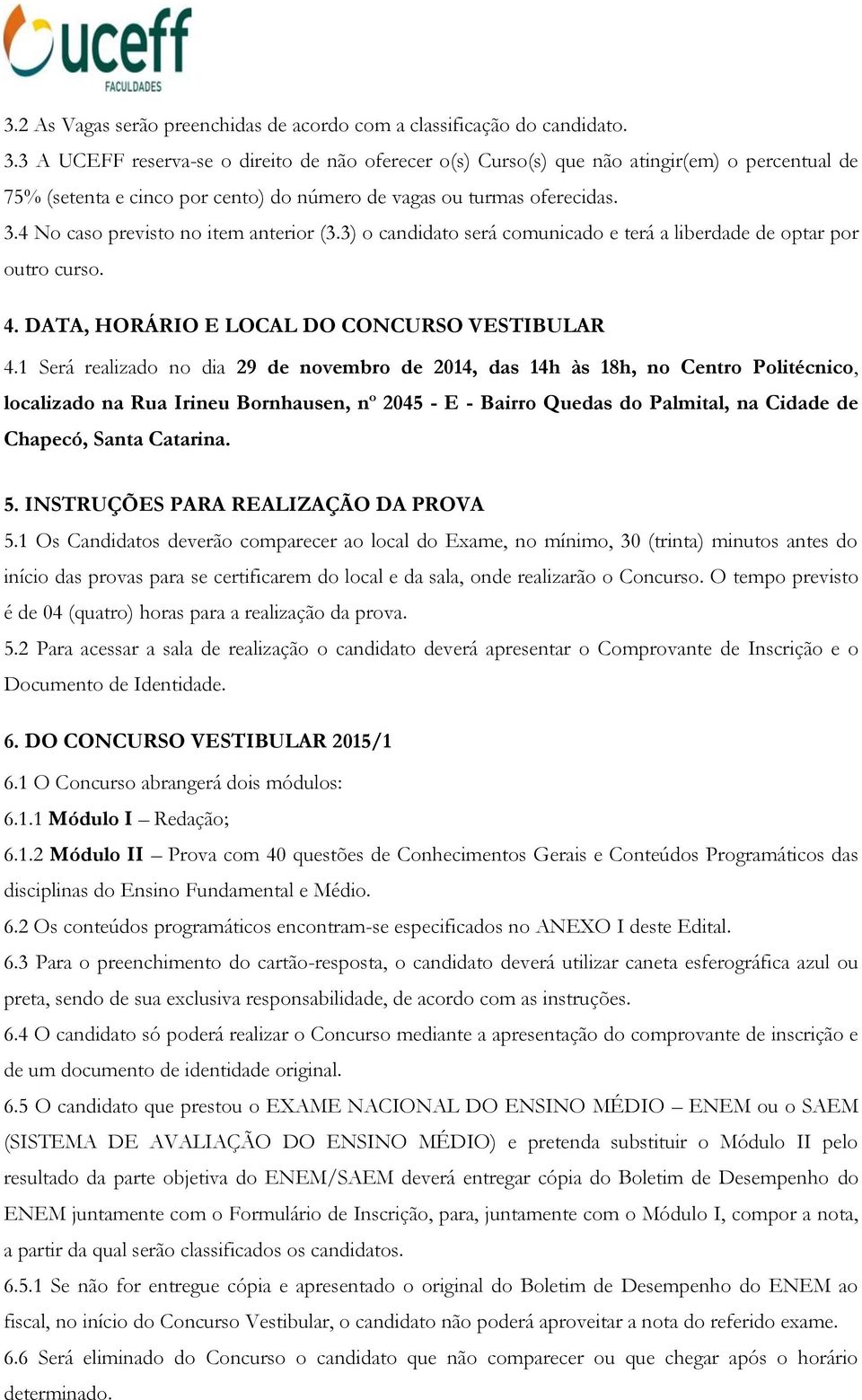 4 No caso previsto no item anterior (3.3) o candidato será comunicado e terá a liberdade de optar por outro curso. 4. DATA, HORÁRIO E LOCAL DO CONCURSO VESTIBULAR 4.