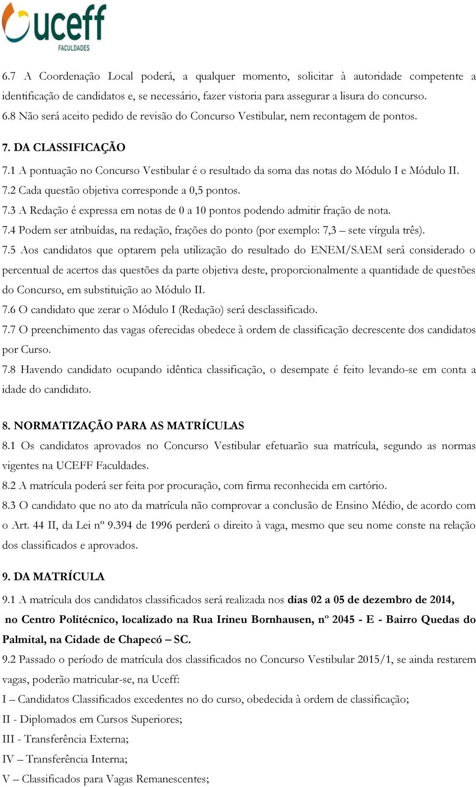 1 A pontuação no Concurso Vestibular é o resultado da soma das notas do Módulo I e Módulo II. 7.2 Cada questão objetiva corresponde a 0,5 pontos. 7.3 A Redação é expressa em notas de 0 a 10 pontos podendo admitir fração de nota.