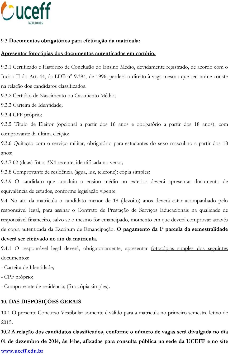 3.4 CPF próprio; 9.3.5 Título de Eleitor (opcional a partir dos 16 anos e obrigatório a partir dos 18 anos), com comprovante da última eleição; 9.3.6 Quitação com o serviço militar, obrigatório para estudantes do sexo masculino a partir dos 18 anos; 9.