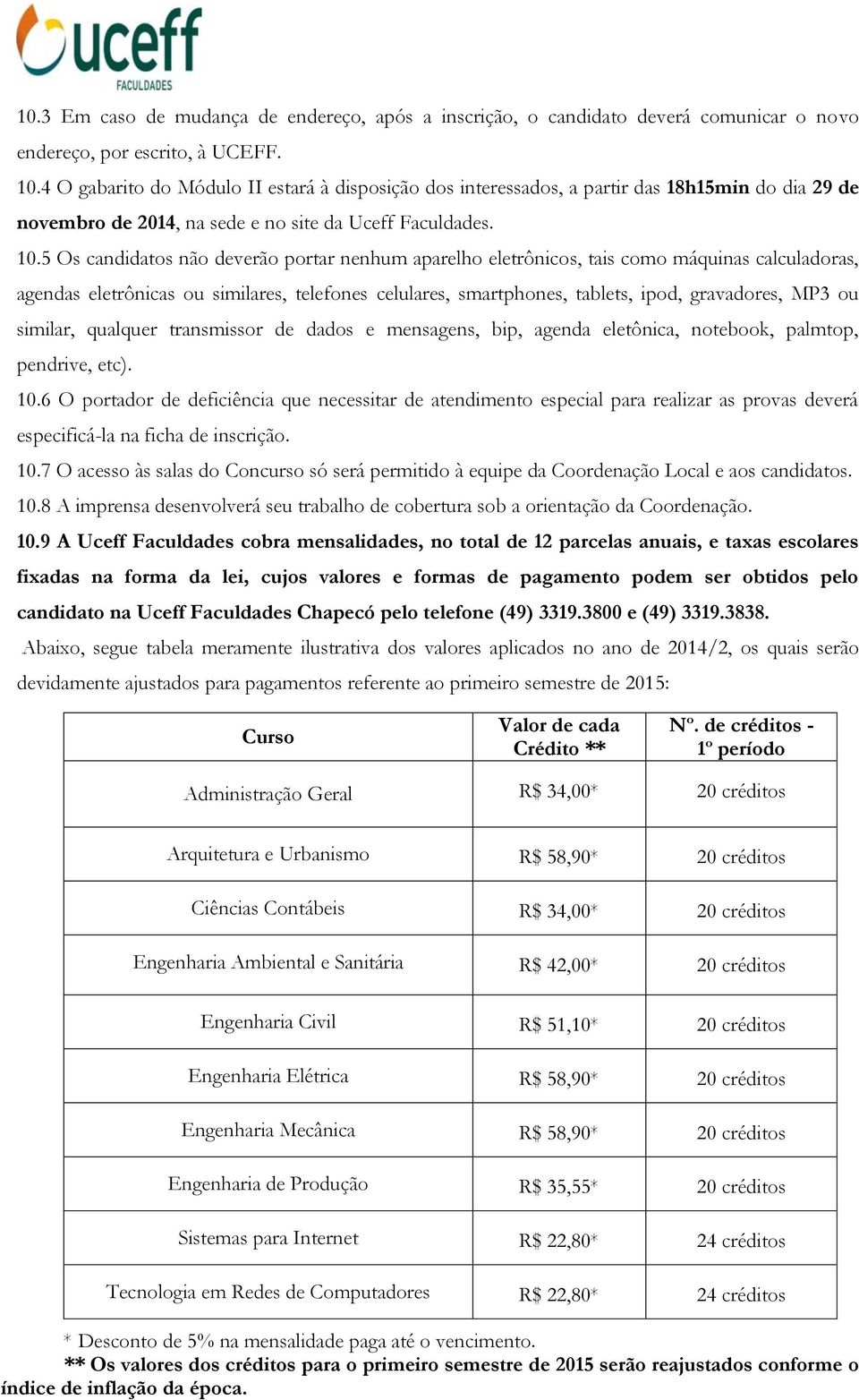 5 Os candidatos não deverão portar nenhum aparelho eletrônicos, tais como máquinas calculadoras, agendas eletrônicas ou similares, telefones celulares, smartphones, tablets, ipod, gravadores, MP3 ou