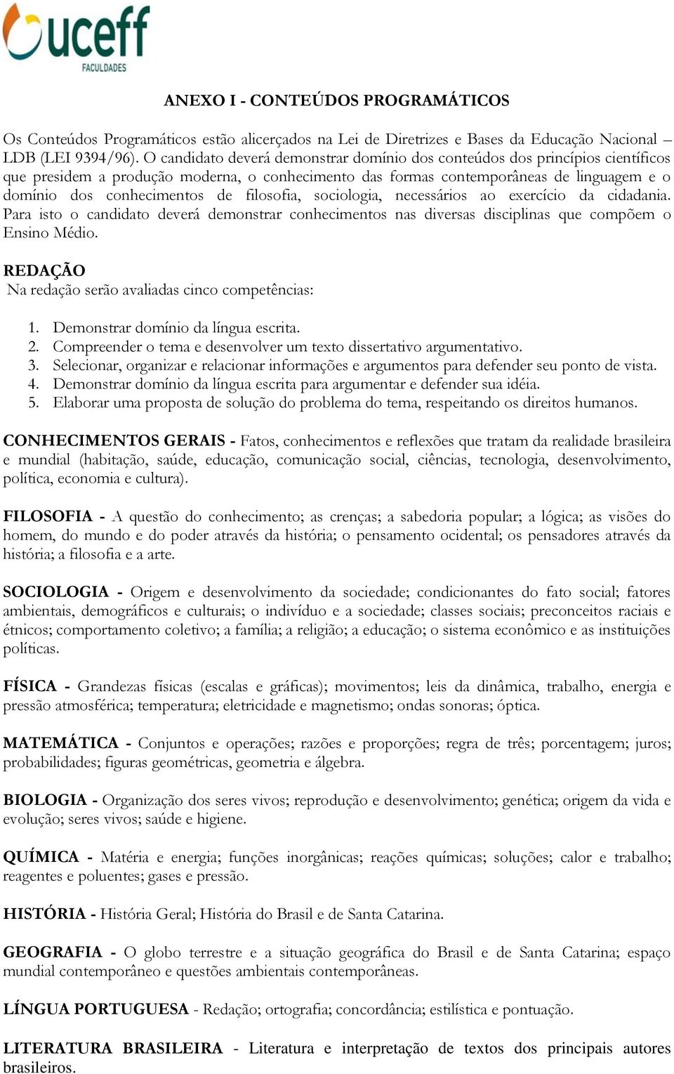 filosofia, sociologia, necessários ao exercício da cidadania. Para isto o candidato deverá demonstrar conhecimentos nas diversas disciplinas que compõem o Ensino Médio.