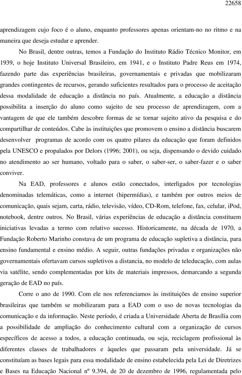 experiências brasileiras, governamentais e privadas que mobilizaram grandes contingentes de recursos, gerando suficientes resultados para o processo de aceitação dessa modalidade de educação a