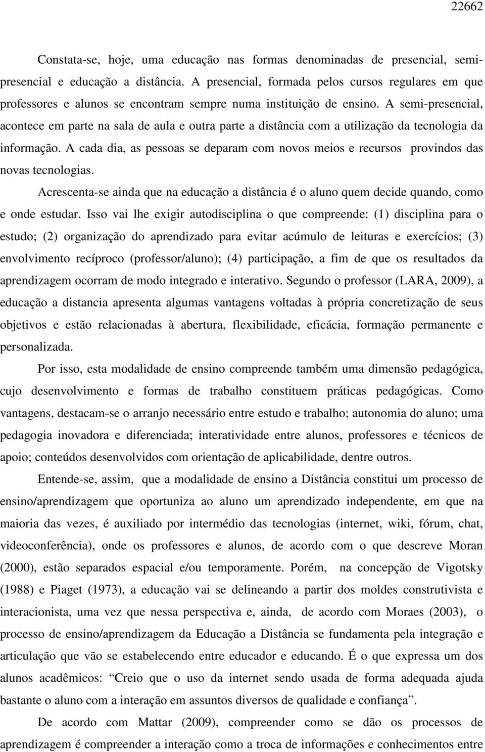 A semi-presencial, acontece em parte na sala de aula e outra parte a distância com a utilização da tecnologia da informação.