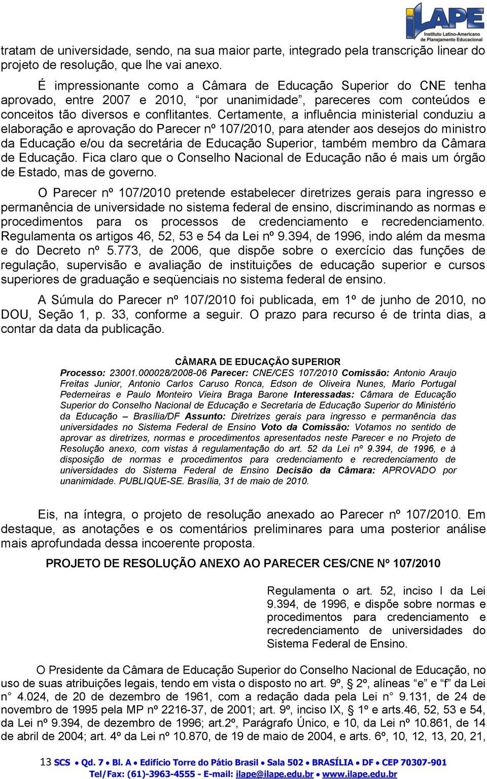 Certamente, a influência ministerial conduziu a elaboração e aprovação do Parecer nº 107/2010, para atender aos desejos do ministro da Educação e/ou da secretária de Educação Superior, também membro