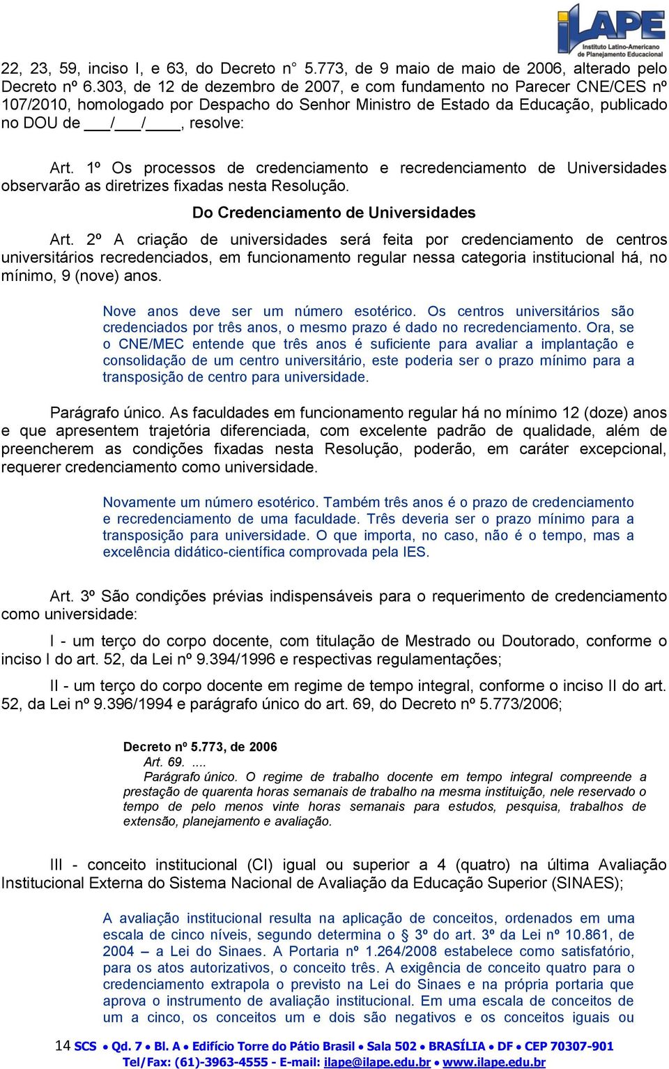 1º Os processos de credenciamento e recredenciamento de Universidades observarão as diretrizes fixadas nesta Resolução. Do Credenciamento de Universidades Art.