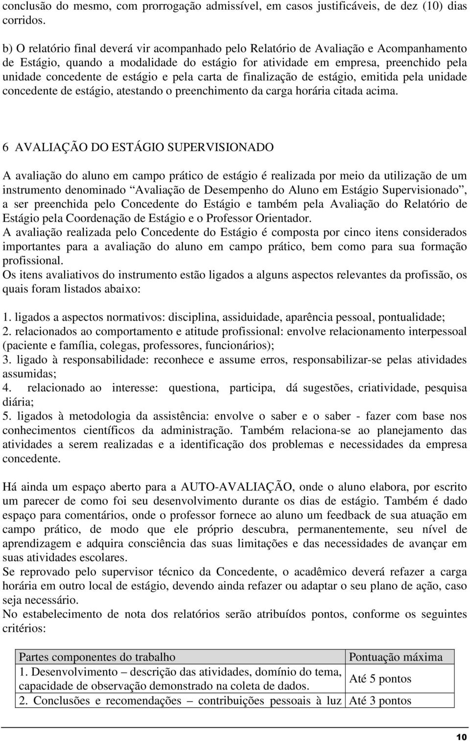 estágio e pela carta de finalização de estágio, emitida pela unidade concedente de estágio, atestando o preenchimento da carga horária citada acima.