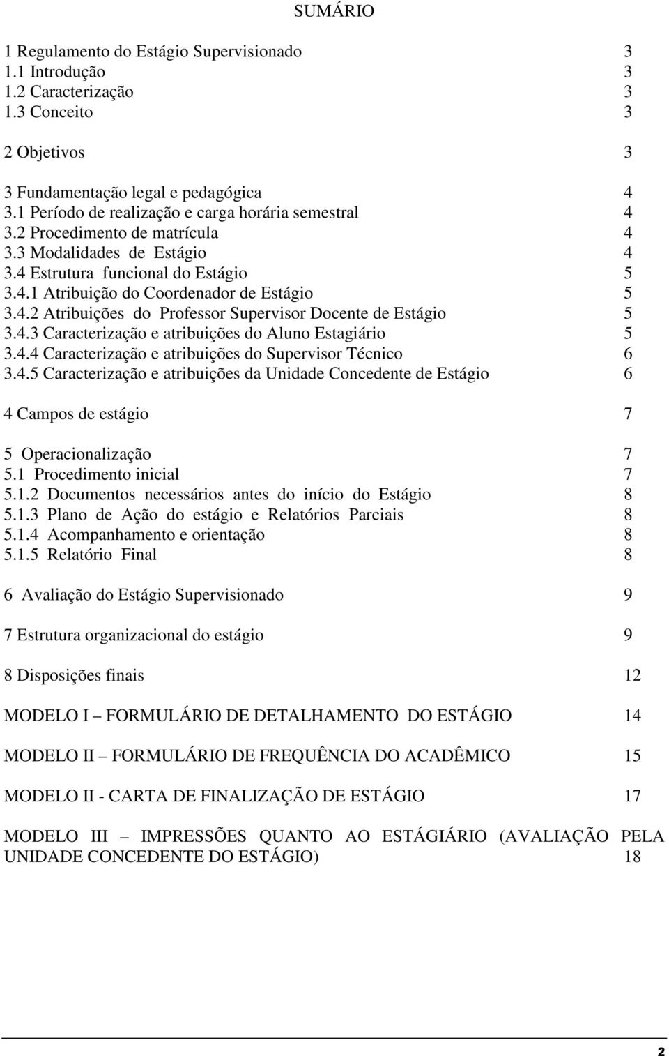 4.3 Caracterização e atribuições do Aluno Estagiário 5 3.4.4 Caracterização e atribuições do Supervisor Técnico 6 3.4.5 Caracterização e atribuições da Unidade Concedente de Estágio 6 4 Campos de estágio 7 5 Operacionalização 7 5.