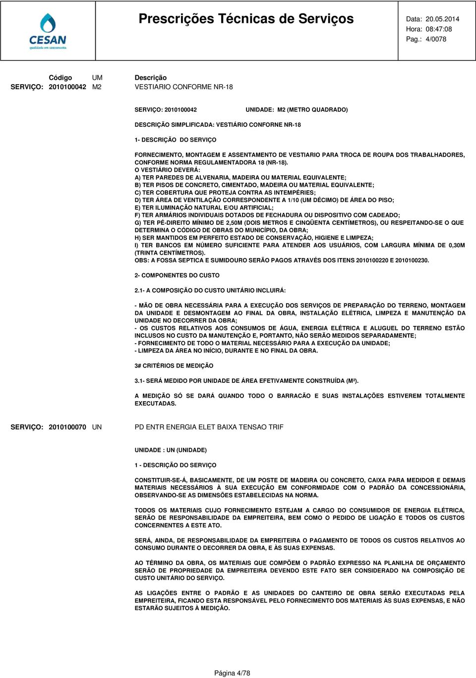 O VESTIÁRIO DEVERÁ: A) TER PAREDES DE ALVENARIA, MADEIRA OU MATERIAL EQUIVALENTE; B) TER PISOS DE CONCRETO, CIMENTADO, MADEIRA OU MATERIAL EQUIVALENTE; C) TER COBERTURA QUE PROTEJA CONTRA AS