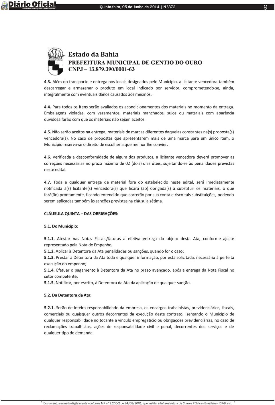 integralmente com eventuais danos causados aos mesmos. 4.4. Para todos os itens serão avaliados os acondicionamentos dos materiais no momento da entrega.