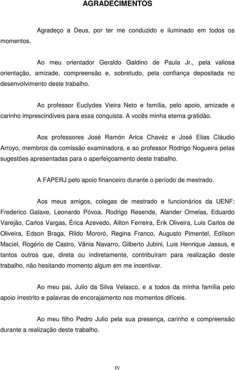 Ao professor Euclydes Vieira Neto e família, pelo apoio, amizade e carinho imprescindíveis para essa conquista. A vocês minha eterna gratidão.