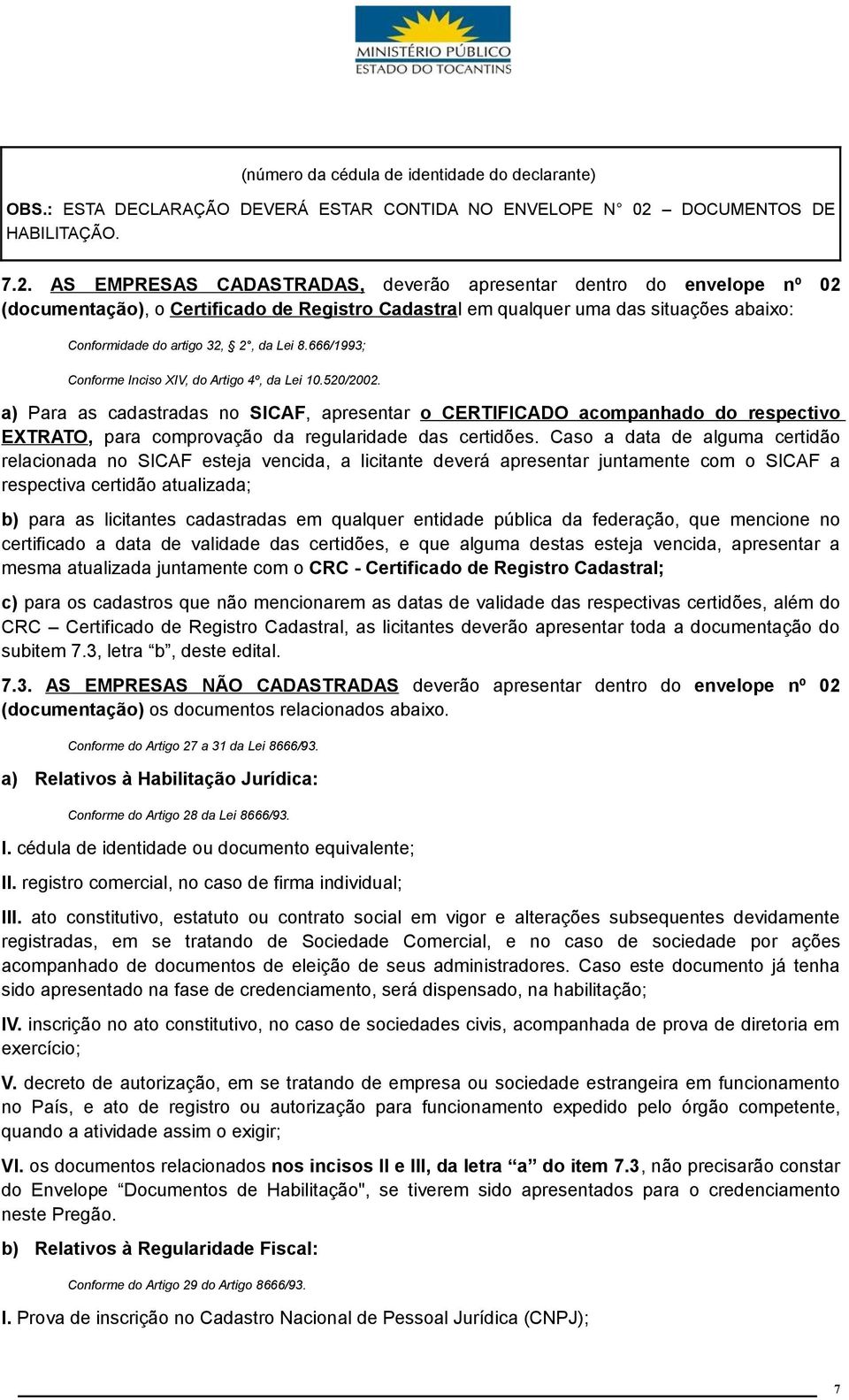 AS EMPRESAS CADASTRADAS, deverão apresentar dentro do envelope nº 02 (documentação), o Certificado de Registro Cadastral em qualquer uma das situações abaixo: Conformidade do artigo 32, 2, da Lei 8.