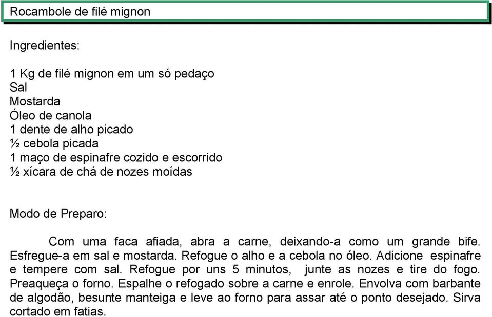 Refogue o alho e a cebola no óleo. Adicione espinafre e tempere com sal. Refogue por uns 5 minutos, junte as nozes e tire do fogo. Preaqueça o forno.