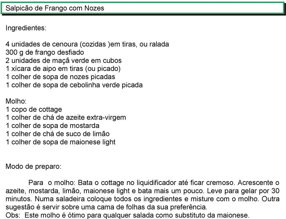 de maionese light Para o molho: Bata o cottage no liquidificador até ficar cremoso. Acrescente o azeite, mostarda, limão, maionese light e bata mais um pouco. Leve para gelar por 30 minutos.