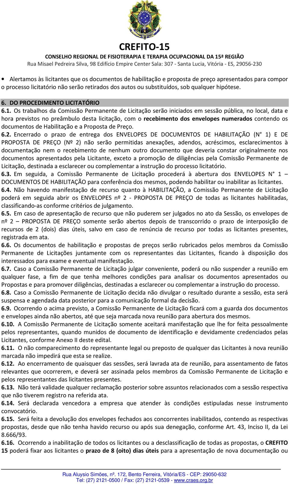 Os trabalhos da Comissão Permanente de Licitação serão iniciados em sessão pública, no local, data e hora previstos no preâmbulo desta licitação, com o recebimento dos envelopes numerados contendo os