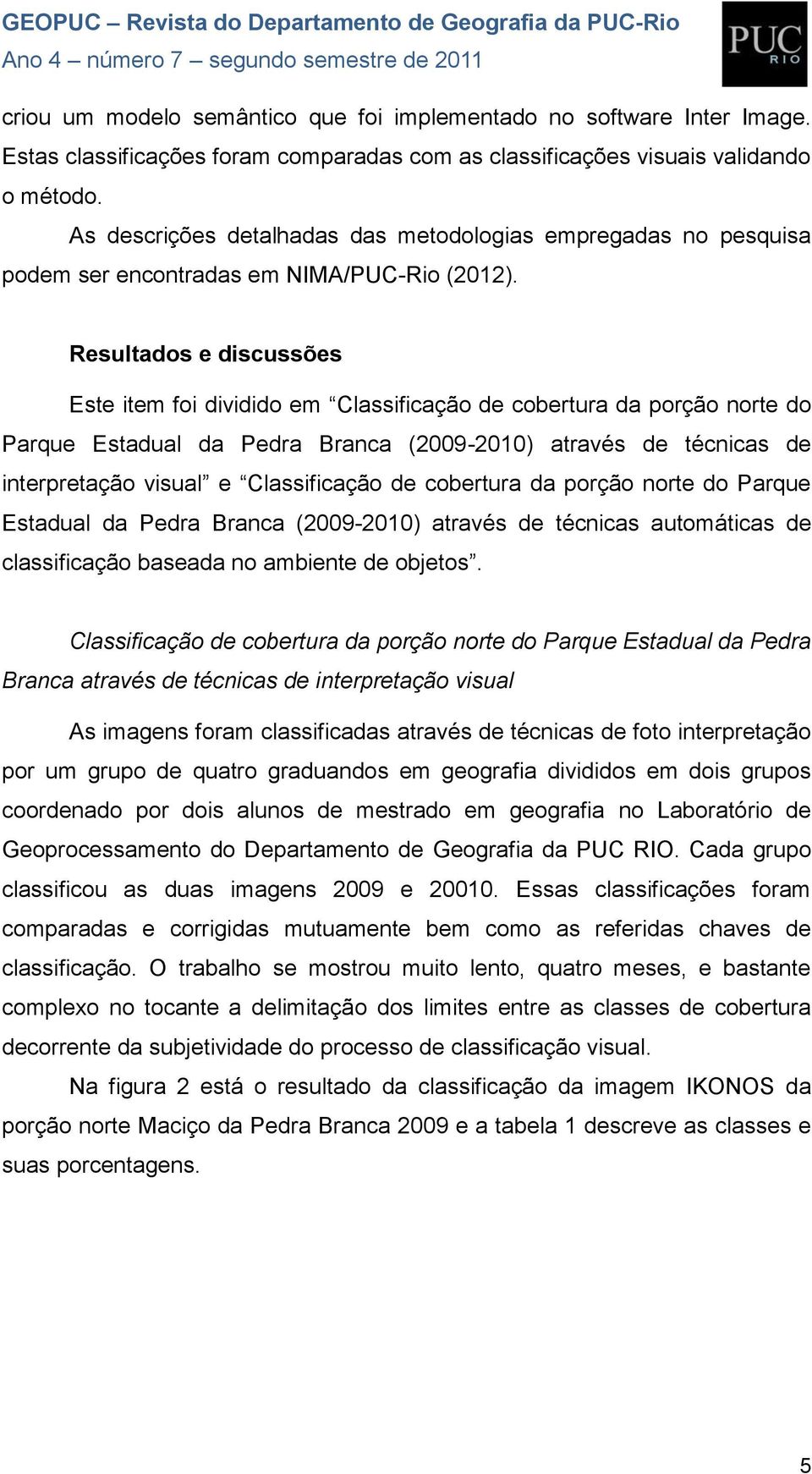 Resultados e discussões Este item foi dividido em Classificação de cobertura da porção norte do Parque Estadual da Pedra Branca (2009-2010) através de técnicas de interpretação visual e Classificação