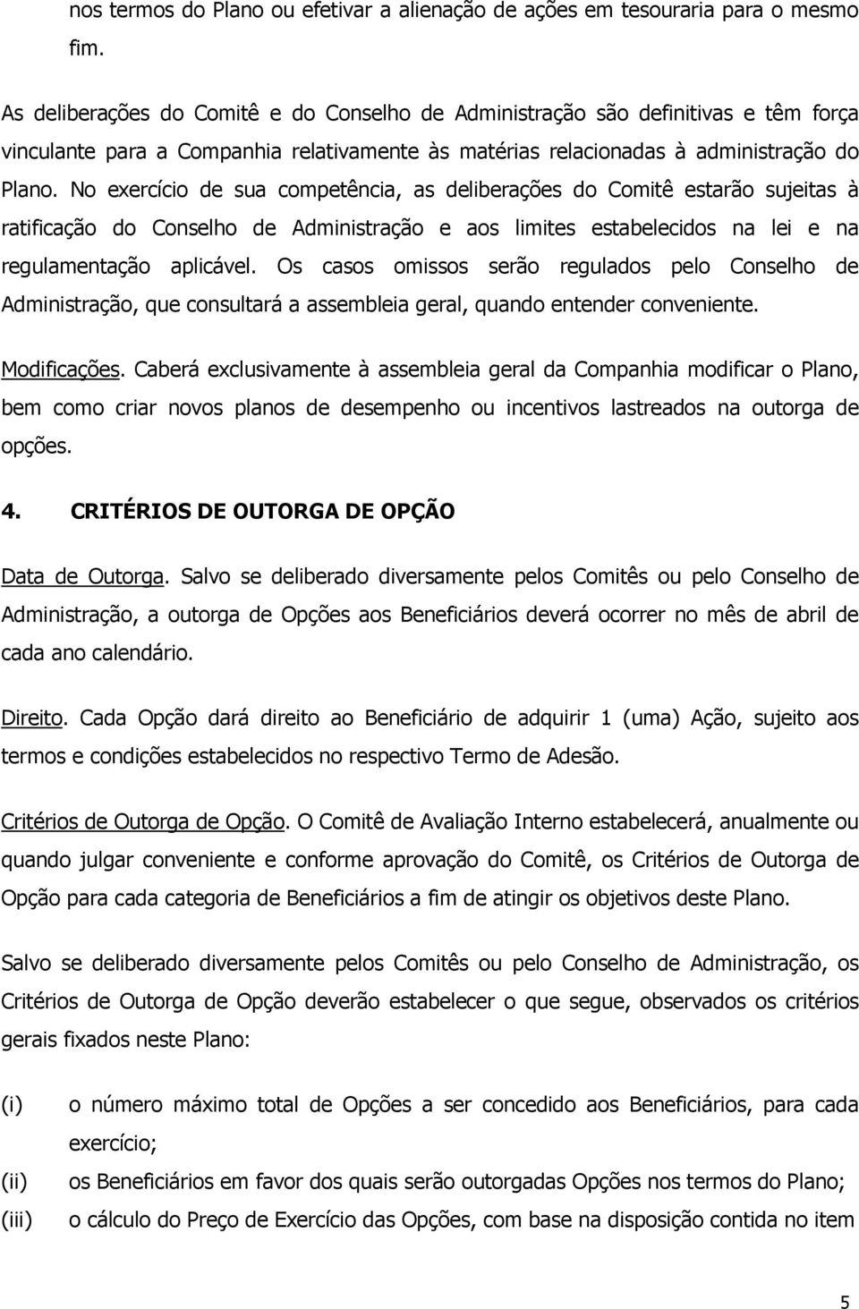 No exercício de sua competência, as deliberações do Comitê estarão sujeitas à ratificação do Conselho de Administração e aos limites estabelecidos na lei e na regulamentação aplicável.