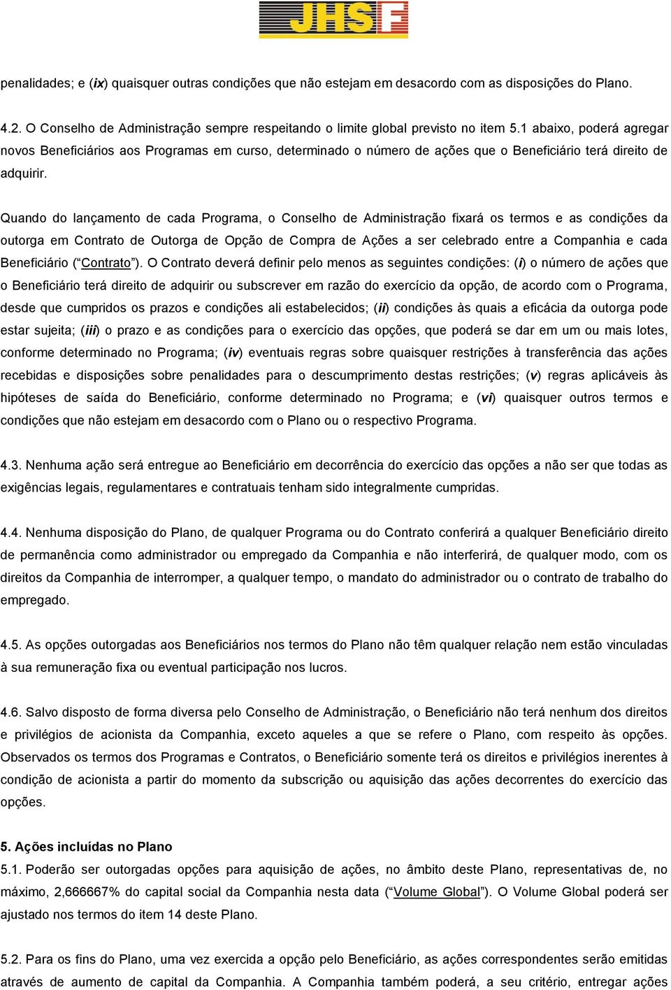 Quando do lançamento de cada Programa, o Conselho de Administração fixará os termos e as condições da outorga em Contrato de Outorga de Opção de Compra de Ações a ser celebrado entre a Companhia e