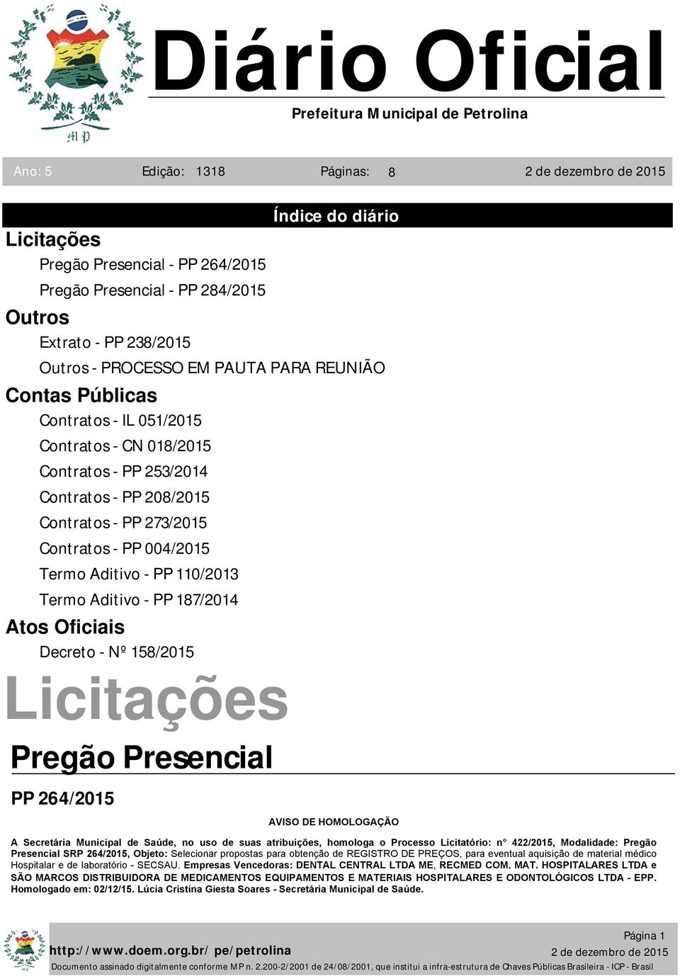 Oficiais Decreto - Nº 158/2015 Licitações Pregão Presencial PP 264/2015 AVISO DE HOMOLOGAÇÃO A Secretária Municipal de Saúde, no uso de suas atribuições, homologa o Processo Licitatório: n 422/2015,