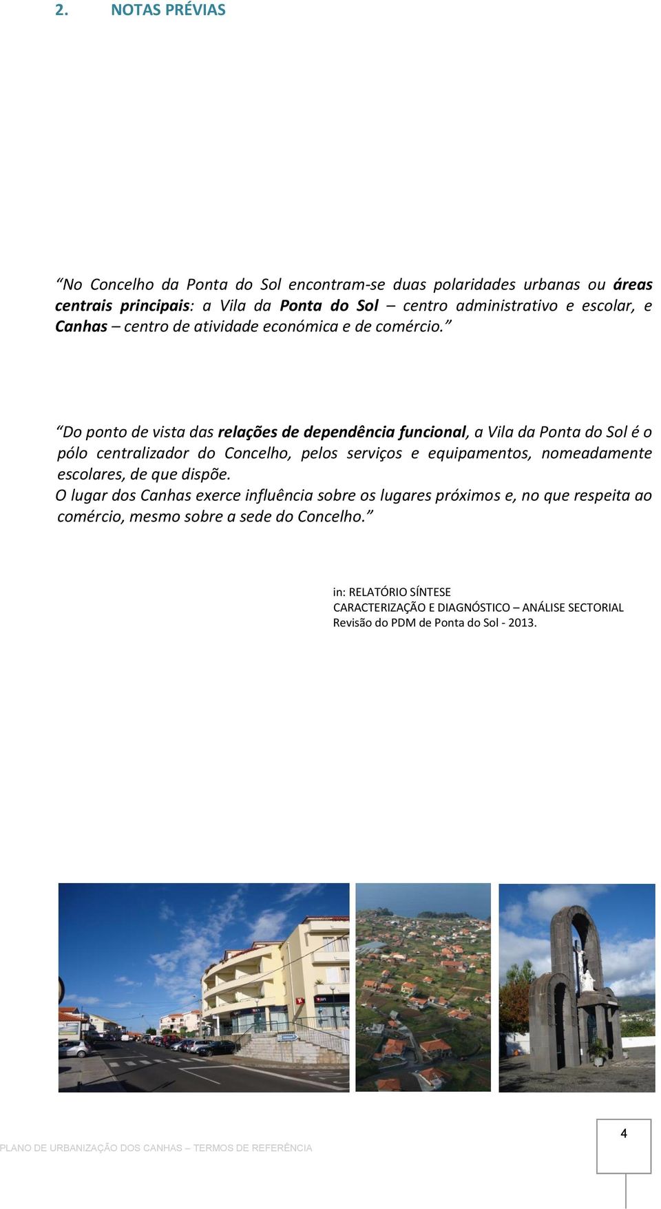 Do ponto de vista das relações de dependência funcional, a Vila da Ponta do Sol é o pólo centralizador do Concelho, pelos serviços e equipamentos, nomeadamente