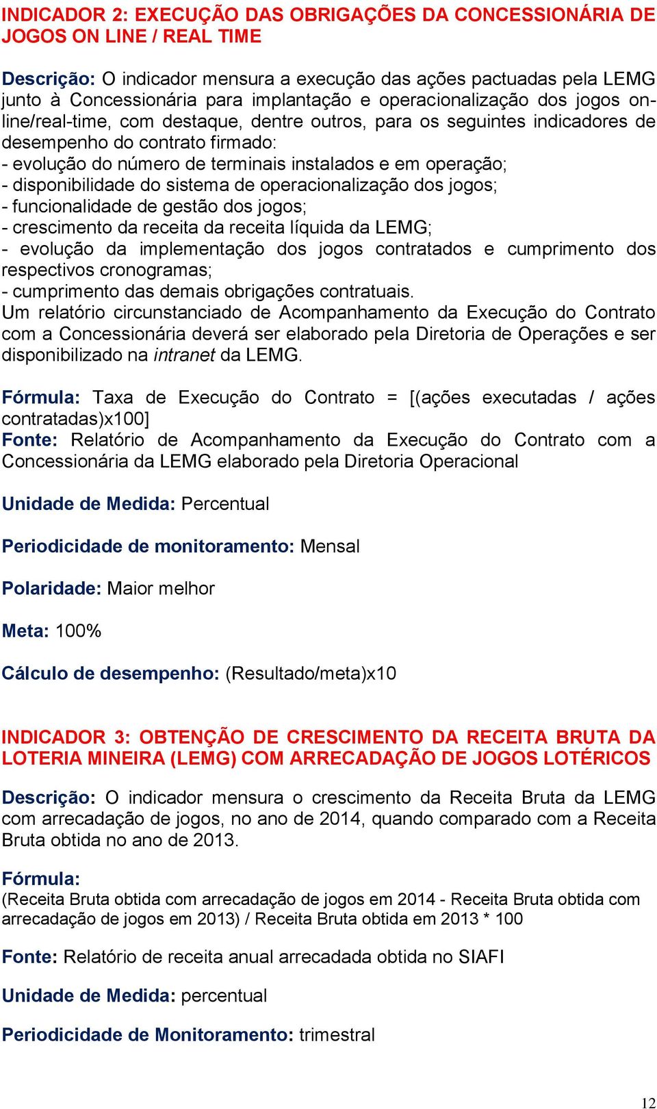 - disponibilidade do sistema de operacionalização dos jogos; - funcionalidade de gestão dos jogos; - crescimento da receita da receita líquida da LEMG; - evolução da implementação dos jogos