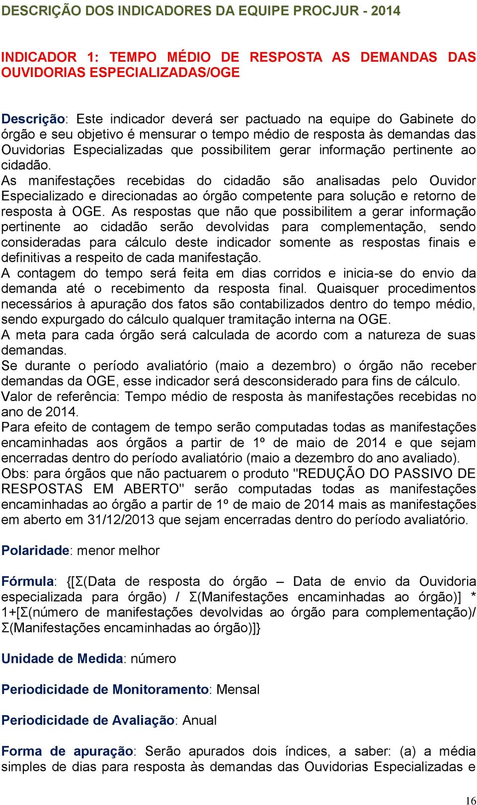 As manifestações recebidas do cidadão são analisadas pelo Ouvidor Especializado e direcionadas ao órgão competente para solução e retorno de resposta à OGE.