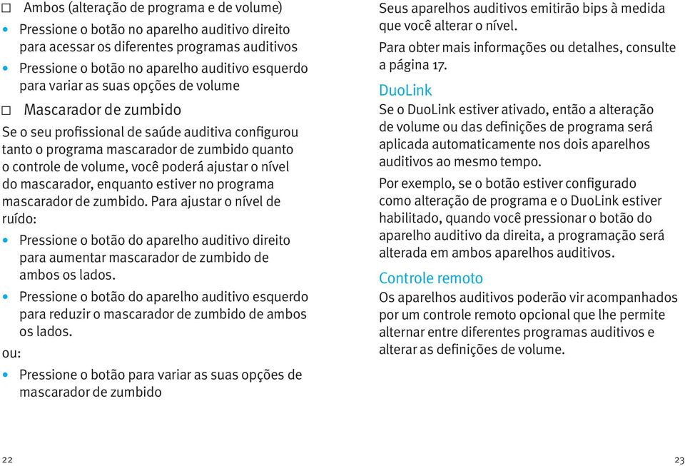 mascarador, enquanto estiver no programa mascarador de zumbido. Para ajustar o nível de ruído: Pressione o botão do aparelho auditivo direito para aumentar mascarador de zumbido de ambos os lados.