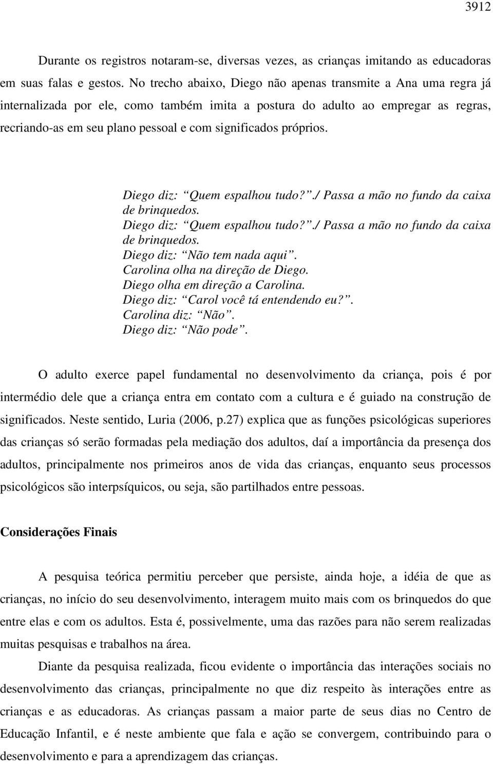 significados próprios. Diego diz: Quem espalhou tudo?./ Passa a mão no fundo da caixa de brinquedos. Diego diz: Quem espalhou tudo?./ Passa a mão no fundo da caixa de brinquedos. Diego diz: Não tem nada aqui.