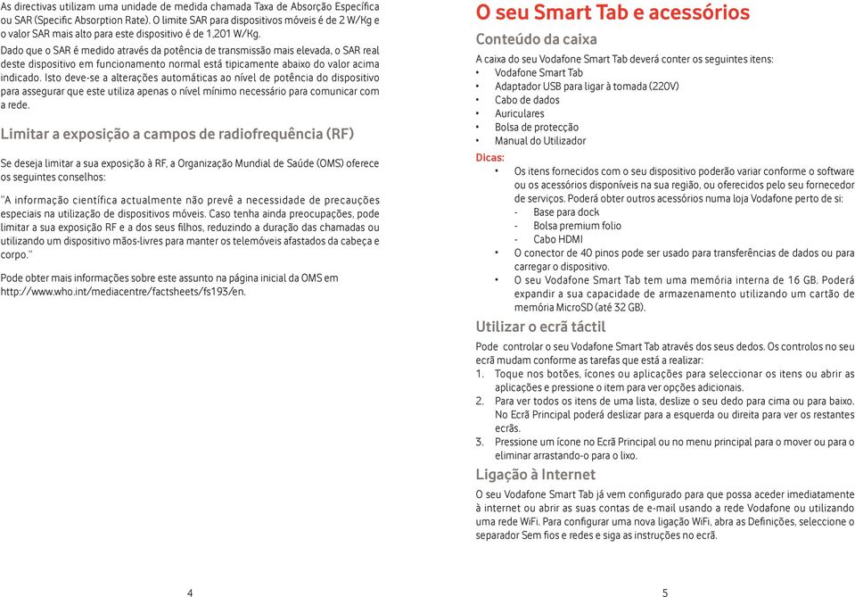 Dado que o SAR é medido através da potência de transmissão mais elevada, o SAR real deste dispositivo em funcionamento normal está tipicamente abaixo do valor acima indicado.