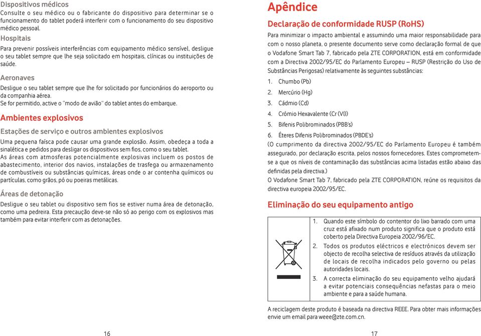 Aeronaves Desligue o seu tablet sempre que lhe for solicitado por funcionários do aeroporto ou da companhia aérea. Se for permitido, active o modo de avião do tablet antes do embarque.