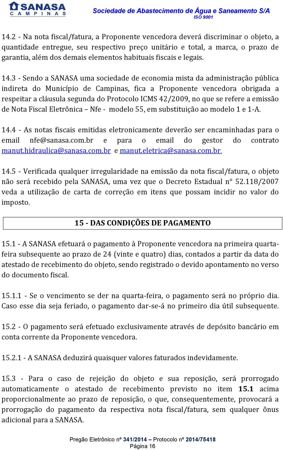 3 - Sendo a SANASA uma sociedade de economia mista da administração pública indireta do Município de Campinas, fica a Proponente vencedora obrigada a respeitar a cláusula segunda do Protocolo ICMS