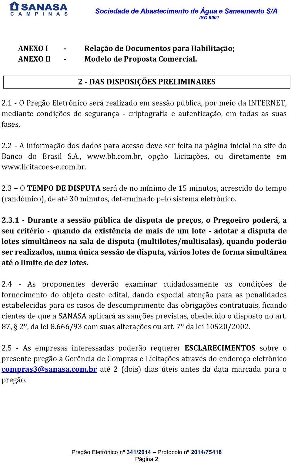 2 - A informação dos dados para acesso deve ser feita na página inicial no site do Banco do Brasil S.A., www.bb.com.br, opção Licitações, ou diretamente em www.licitacoes-e.com.br. 2.