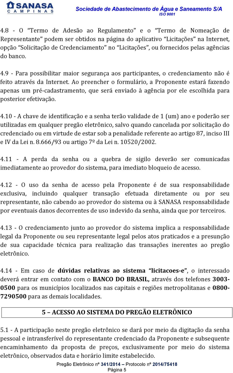 Ao preencher o formulário, a Proponente estará fazendo apenas um pré-cadastramento, que será enviado à agência por ele escolhida para posterior efetivação. 4.