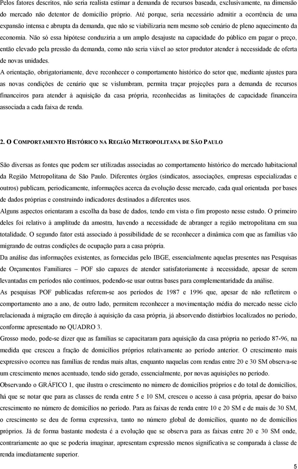 Não só essa hipótese conduziria a um amplo desajuste na capacidade do público em pagar o preço, então elevado pela pressão da demanda, como não seria viável ao setor produtor atender à necessidade de