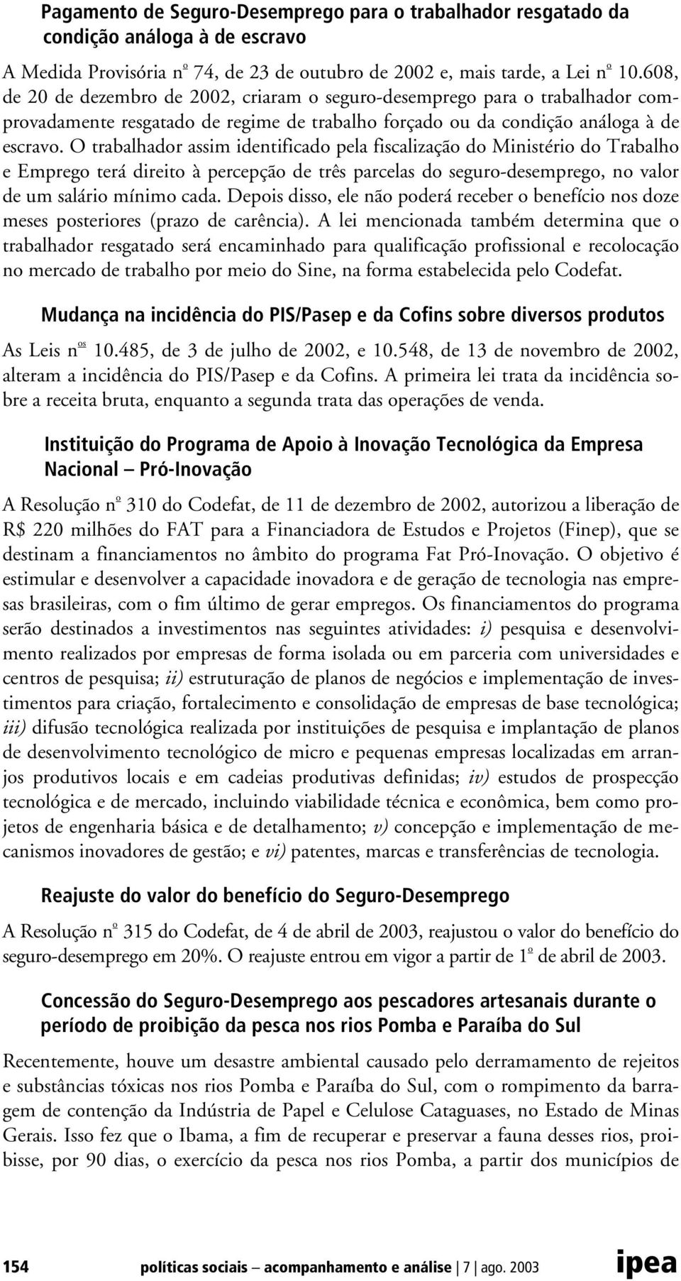 O trabalhador assim identificado pela fiscalização do Ministério do Trabalho e Emprego terá direito à percepção de três parcelas do seguro-desemprego, no valor de um salário mínimo cada.