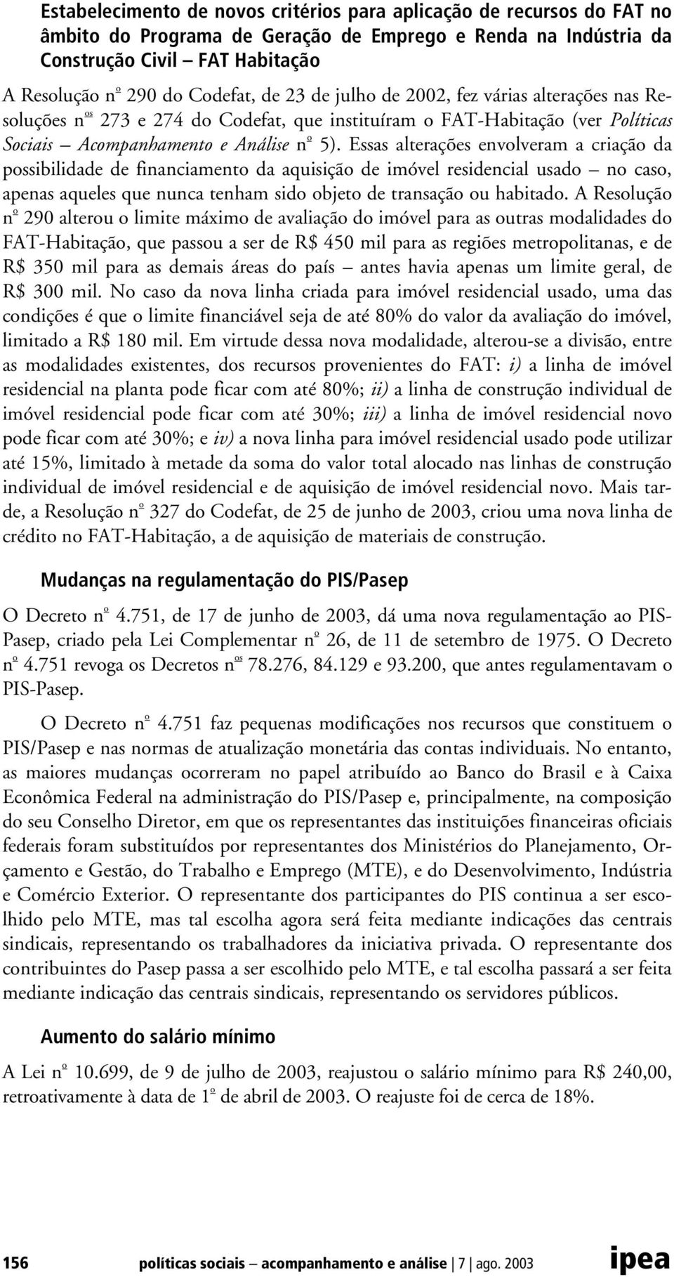 Essas alterações envolveram a criação da possibilidade de financiamento da aquisição de imóvel residencial usado no caso, apenas aqueles que nunca tenham sido objeto de transação ou habitado.