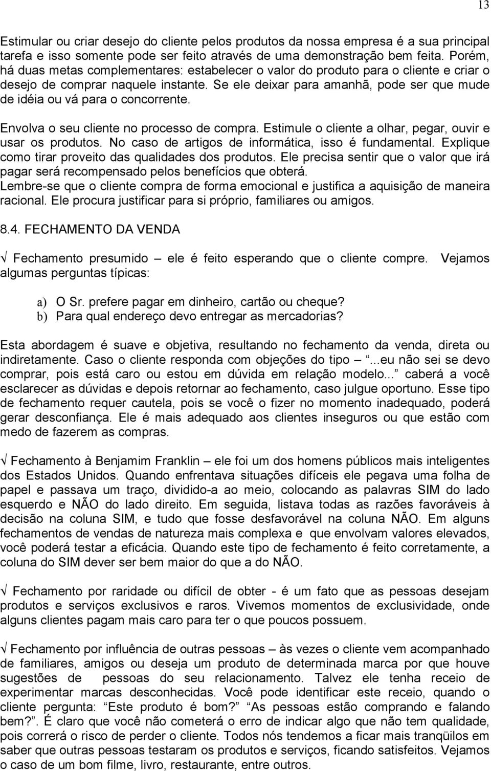 Se ele deixar para amanhã, pode ser que mude de idéia ou vá para o concorrente. Envolva o seu cliente no processo de compra. Estimule o cliente a olhar, pegar, ouvir e usar os produtos.