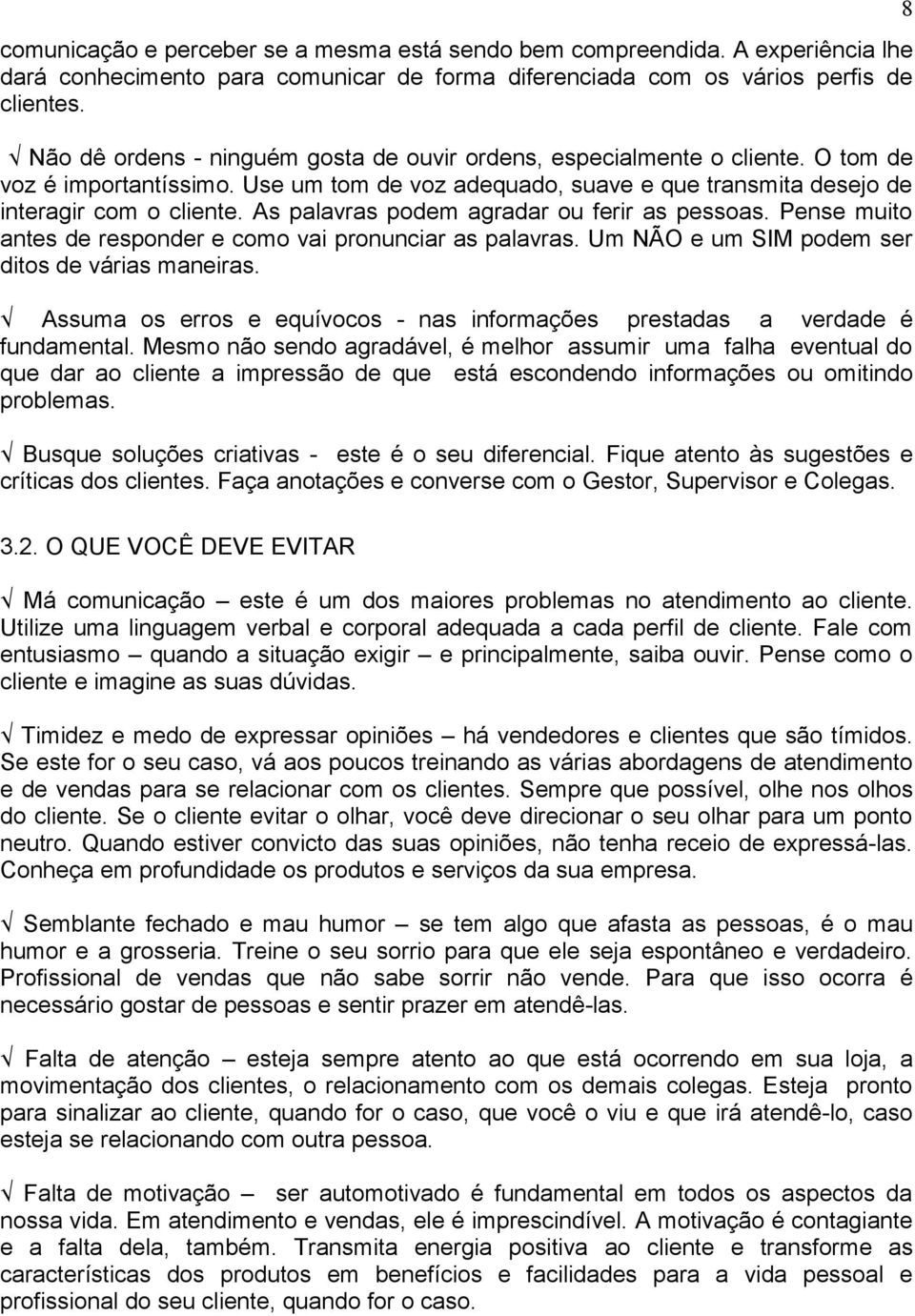 As palavras podem agradar ou ferir as pessoas. Pense muito antes de responder e como vai pronunciar as palavras. Um NÃO e um SIM podem ser ditos de várias maneiras.