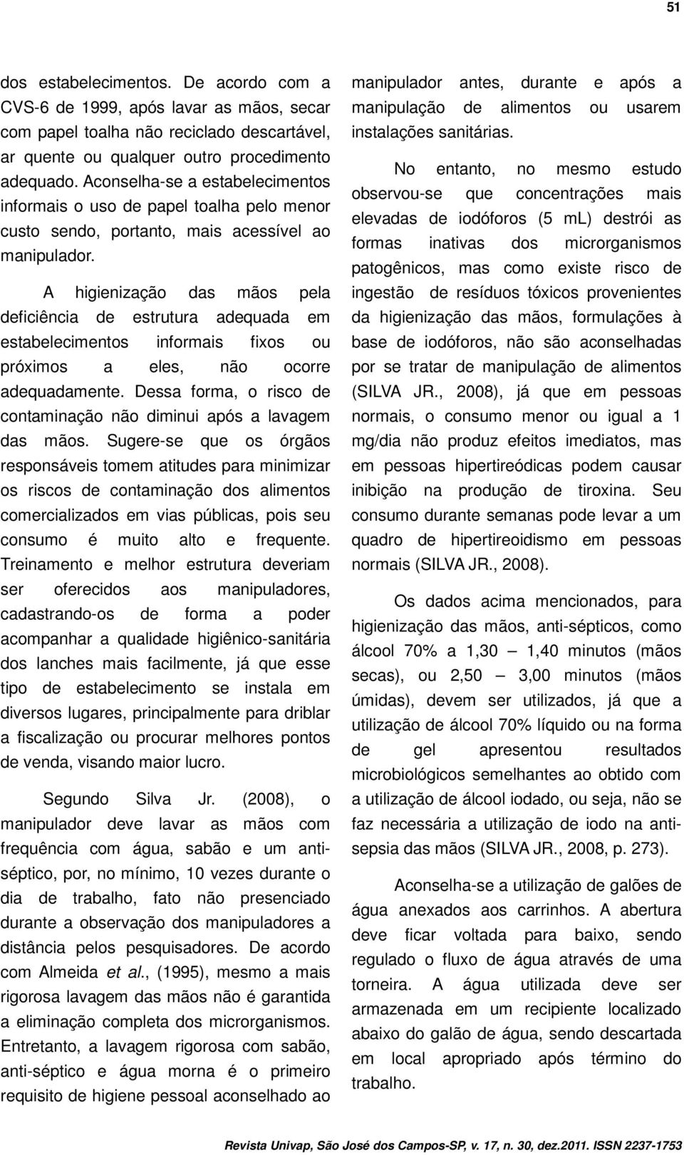 A higienização das mãos pela deficiência de estrutura adequada em estabelecimentos informais fixos ou próximos a eles, não ocorre adequadamente.