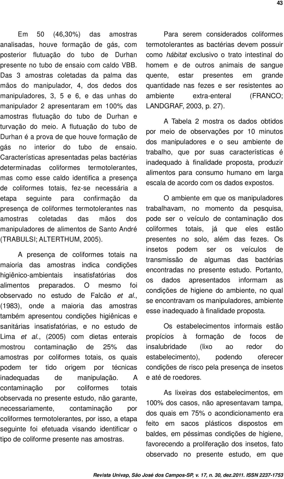 turvação do meio. A flutuação do tubo de Durhan é a prova de que houve formação de gás no interior do tubo de ensaio.