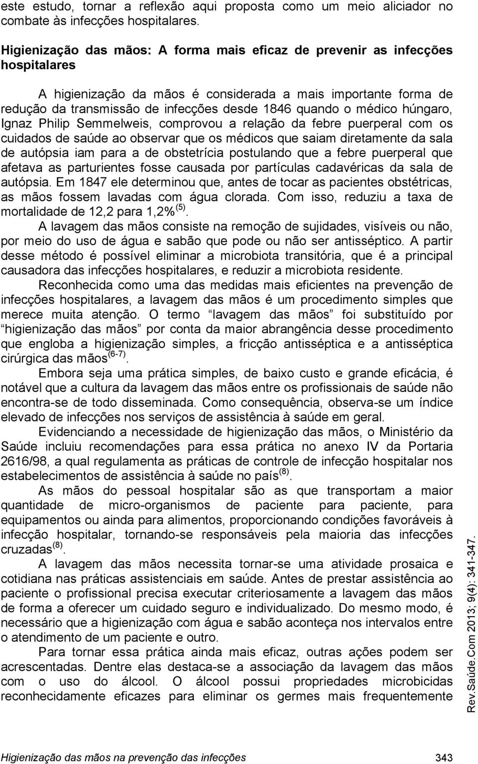 o médico húngaro, Ignaz Philip Semmelweis, comprovou a relação da febre puerperal com os cuidados de saúde ao observar que os médicos que saiam diretamente da sala de autópsia iam para a de