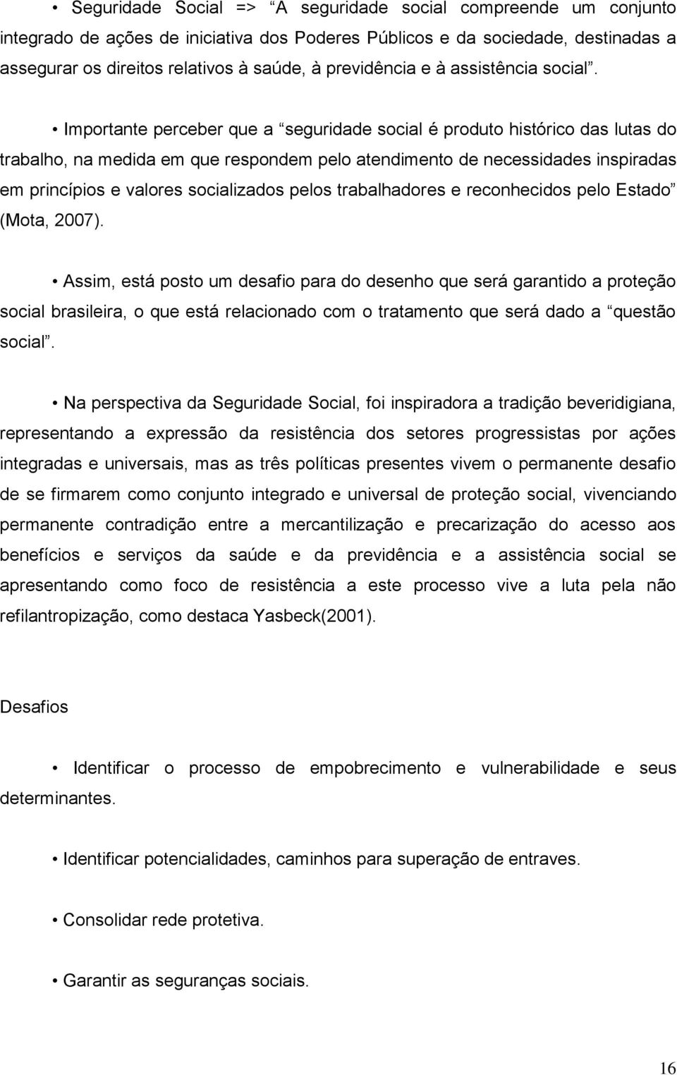 Importante perceber que a seguridade social é produto histórico das lutas do trabalho, na medida em que respondem pelo atendimento de necessidades inspiradas em princípios e valores socializados