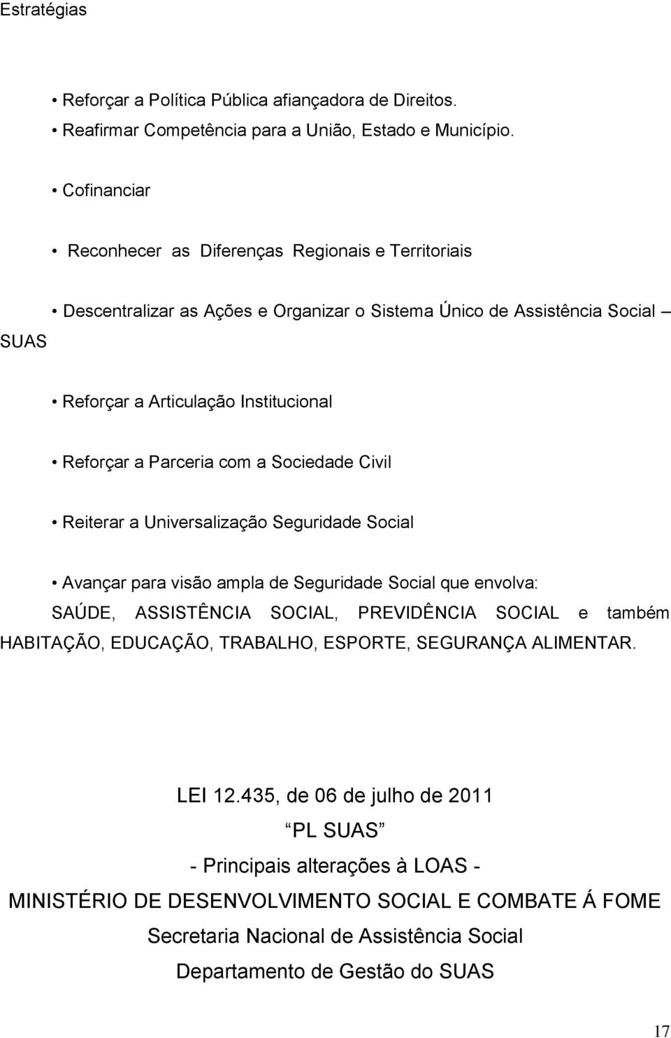 Parceria com a Sociedade Civil Reiterar a Universalização Seguridade Social Avançar para visão ampla de Seguridade Social que envolva: SAÚDE, ASSISTÊNCIA SOCIAL, PREVIDÊNCIA SOCIAL e também