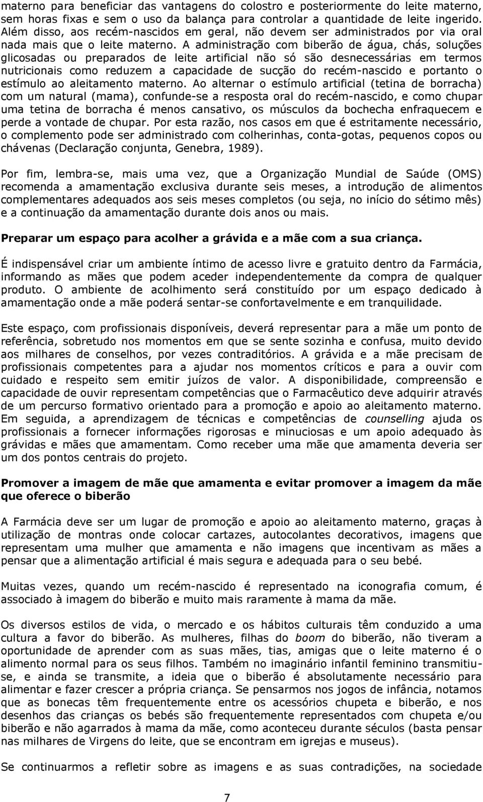 A administração com biberão de água, chás, soluções glicosadas ou preparados de leite artificial não só são desnecessárias em termos nutricionais como reduzem a capacidade de sucção do recém-nascido