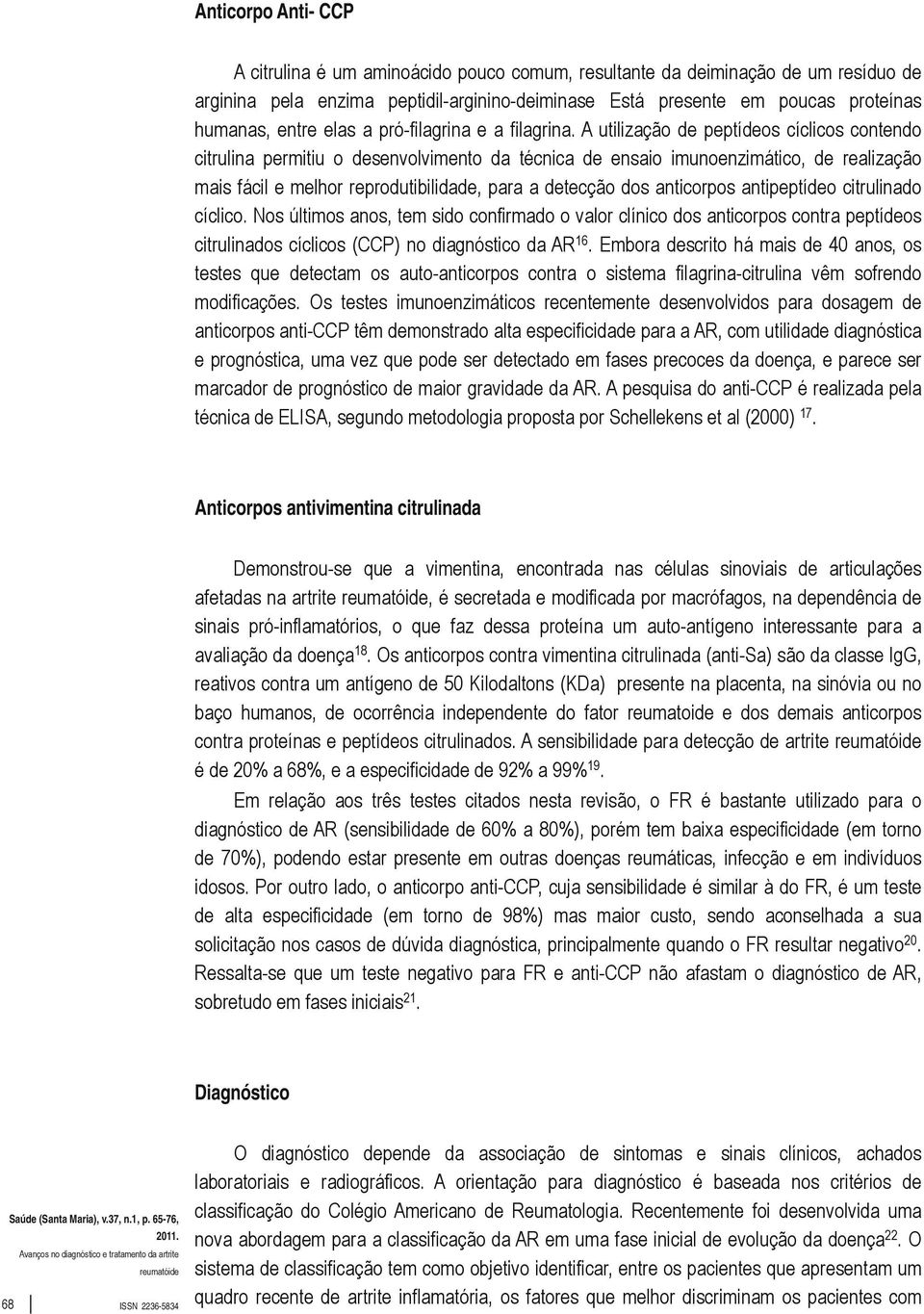 A utilização de peptídeos cíclicos contendo citrulina permitiu o desenvolvimento da técnica de ensaio imunoenzimático, de realização mais fácil e melhor reprodutibilidade, para a detecção dos